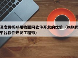 深度解析郑州物联网软件开发的优势（物联网平台软件开发工程师）