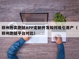 郑州外卖跑腿APP定制开发如何吸引用户（郑州跑腿平台对比）