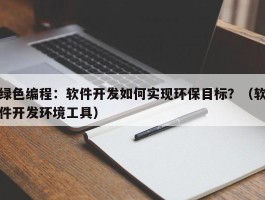 绿色编程：软件开发如何实现环保目标？（软件开发环境工具）