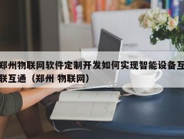 郑州物联网软件定制开发如何实现智能设备互联互通（郑州 物联网）