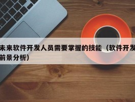 未来软件开发人员需要掌握的技能（软件开发前景分析）