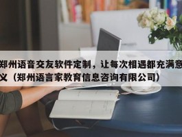 郑州语音交友软件定制，让每次相遇都充满意义（郑州语言家教育信息咨询有限公司）