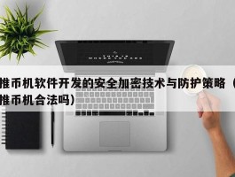 推币机软件开发的安全加密技术与防护策略（推币机合法吗）