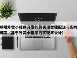 郑州外卖小程序开发如何实现智能配送与实时跟踪（基于外卖小程序的实现与设计）