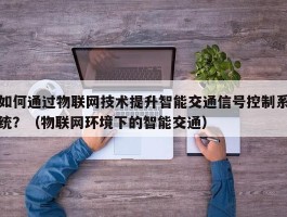 如何通过物联网技术提升智能交通信号控制系统？（物联网环境下的智能交通）