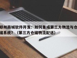 郑州商城软件开发：如何集成第三方物流与仓储系统？（第三方仓储物流配送）