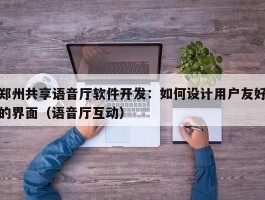 郑州共享语音厅软件开发：如何设计用户友好的界面（语音厅互动）