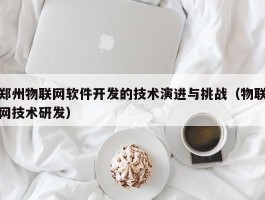 郑州物联网软件开发的技术演进与挑战（物联网技术研发）