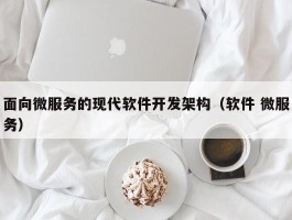 面向微服务的现代软件开发架构（软件 微服务）