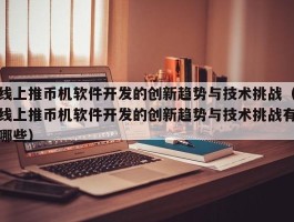 线上推币机软件开发的创新趋势与技术挑战（线上推币机软件开发的创新趋势与技术挑战有哪些）