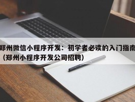 郑州微信小程序开发：初学者必读的入门指南（郑州小程序开发公司招聘）