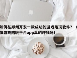 如何在郑州开发一款成功的游戏陪玩软件？（做游戏陪玩平台app真的赚钱吗）