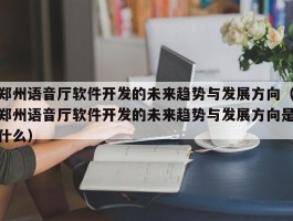 郑州语音厅软件开发的未来趋势与发展方向（郑州语音厅软件开发的未来趋势与发展方向是什么）