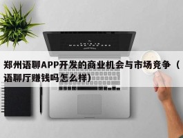 郑州语聊APP开发的商业机会与市场竞争（语聊厅赚钱吗怎么样）