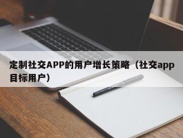 定制社交APP的用户增长策略（社交app目标用户）