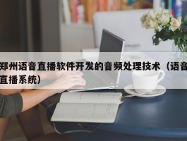 郑州语音直播软件开发的音频处理技术（语音直播系统）