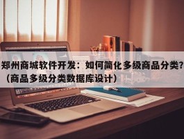 郑州商城软件开发：如何简化多级商品分类？（商品多级分类数据库设计）