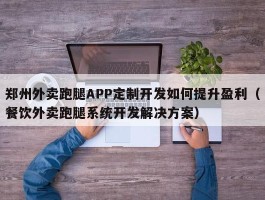 郑州外卖跑腿APP定制开发如何提升盈利（餐饮外卖跑腿系统开发解决方案）