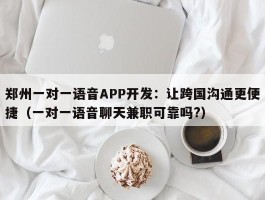 郑州一对一语音APP开发：让跨国沟通更便捷（一对一语音聊天兼职可靠吗?）