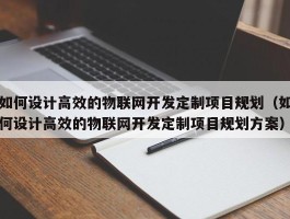 如何设计高效的物联网开发定制项目规划（如何设计高效的物联网开发定制项目规划方案）