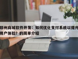 郑州商城软件开发：如何优化支付系统以提升用户体验？的简单介绍