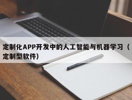 定制化APP开发中的人工智能与机器学习（定制型软件）