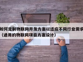 如何定制物联网开发方案以适应不同行业需求（通用的物联网项目方案设计）