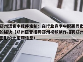 郑州语音小程序定制：在行业竞争中脱颖而出的秘诀（郑州语音招聘郑州视频制作招聘郑州图形设计招聘信息）