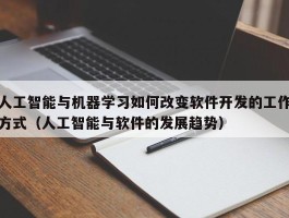 人工智能与机器学习如何改变软件开发的工作方式（人工智能与软件的发展趋势）