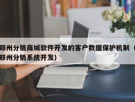 郑州分销商城软件开发的客户数据保护机制（郑州分销系统开发）