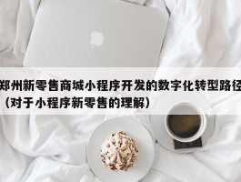 郑州新零售商城小程序开发的数字化转型路径（对于小程序新零售的理解）