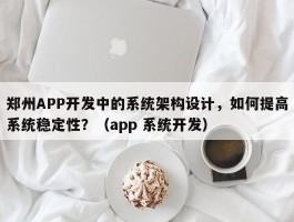 郑州APP开发中的系统架构设计，如何提高系统稳定性？（app 系统开发）