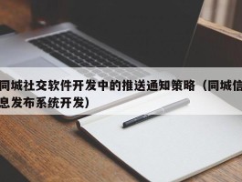 同城社交软件开发中的推送通知策略（同城信息发布系统开发）