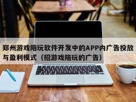 郑州游戏陪玩软件开发中的APP内广告投放与盈利模式（招游戏陪玩的广告）