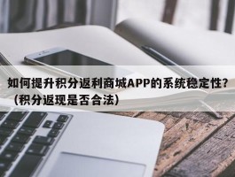 如何提升积分返利商城APP的系统稳定性？（积分返现是否合法）