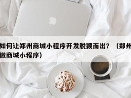 如何让郑州商城小程序开发脱颖而出？（郑州微商城小程序）