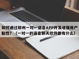 如何通过郑州一对一语音APP开发增强用户黏性？（一对一的语音聊天软件都有什么）