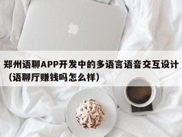 郑州语聊APP开发中的多语言语音交互设计（语聊厅赚钱吗怎么样）