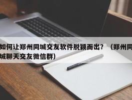 如何让郑州同城交友软件脱颖而出？（郑州同城聊天交友微信群）