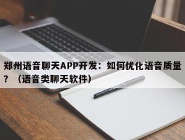 郑州语音聊天APP开发：如何优化语音质量？（语音类聊天软件）