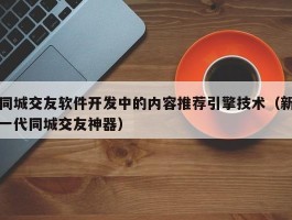 同城交友软件开发中的内容推荐引擎技术（新一代同城交友神器）