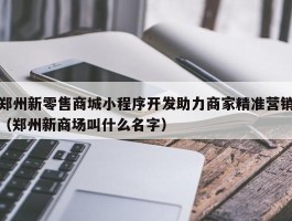 郑州新零售商城小程序开发助力商家精准营销（郑州新商场叫什么名字）