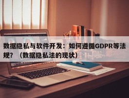 数据隐私与软件开发：如何遵循GDPR等法规？（数据隐私法的现状）