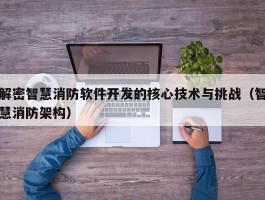 解密智慧消防软件开发的核心技术与挑战（智慧消防架构）