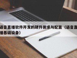 语音直播软件开发的硬件需求与配置（语音直播基础设备）