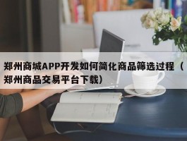 郑州商城APP开发如何简化商品筛选过程（郑州商品交易平台下载）