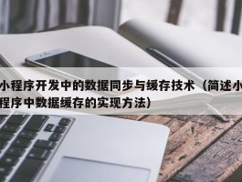 小程序开发中的数据同步与缓存技术（简述小程序中数据缓存的实现方法）