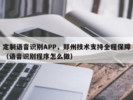 定制语音识别APP，郑州技术支持全程保障（语音识别程序怎么做）