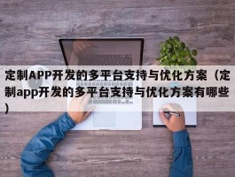 定制APP开发的多平台支持与优化方案（定制app开发的多平台支持与优化方案有哪些）