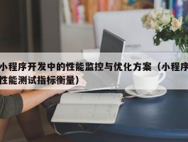 小程序开发中的性能监控与优化方案（小程序性能测试指标衡量）